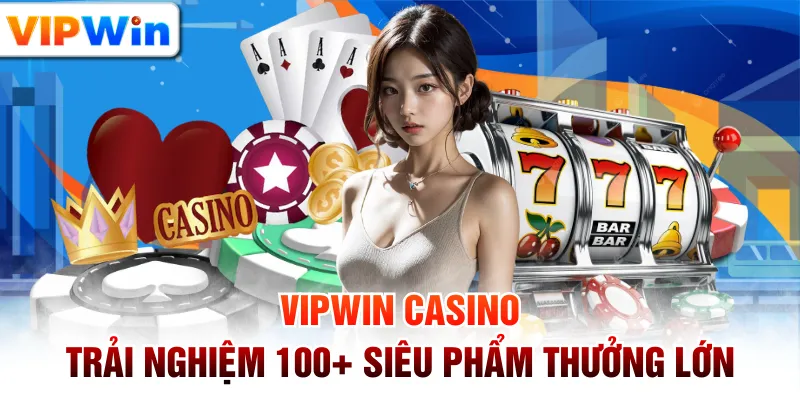 VIPWIN Casino - Trải Nghiệm 100+ Siêu Phẩm Thưởng Lớn