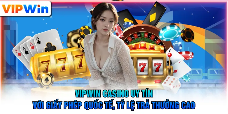 VIPWIN Casino uy tín với giấy phép quốc tế, tỷ lệ trả thưởng cao