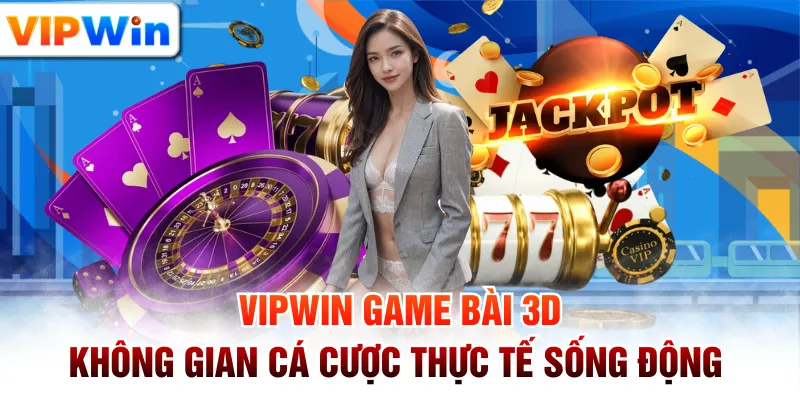 VIPWIN Game Bài 3D - Không Gian Cá Cược Thực Tế Sống Động